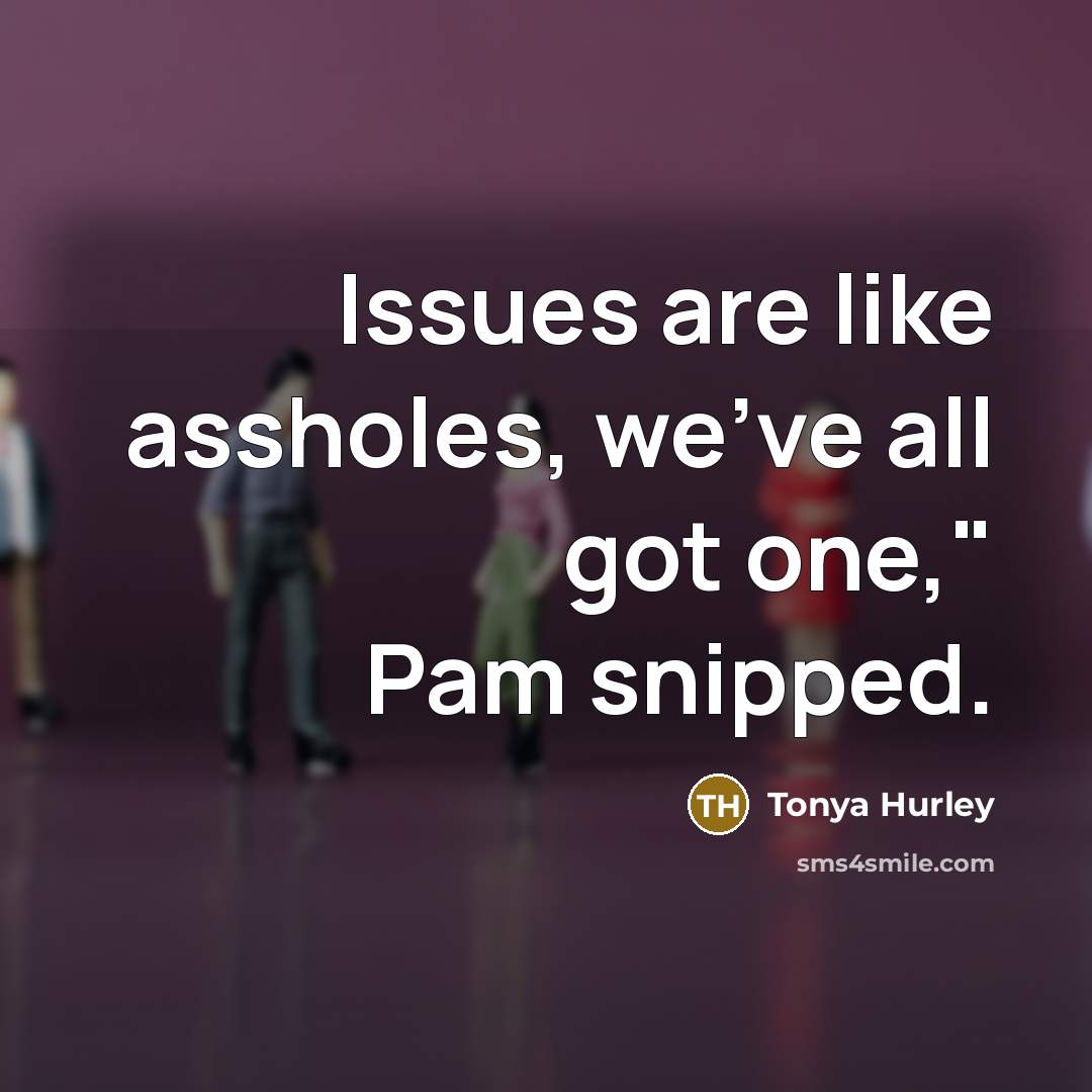 “Issues are like assholes, we've all got one," Pam snipped.…” quote by Tonya Hurley