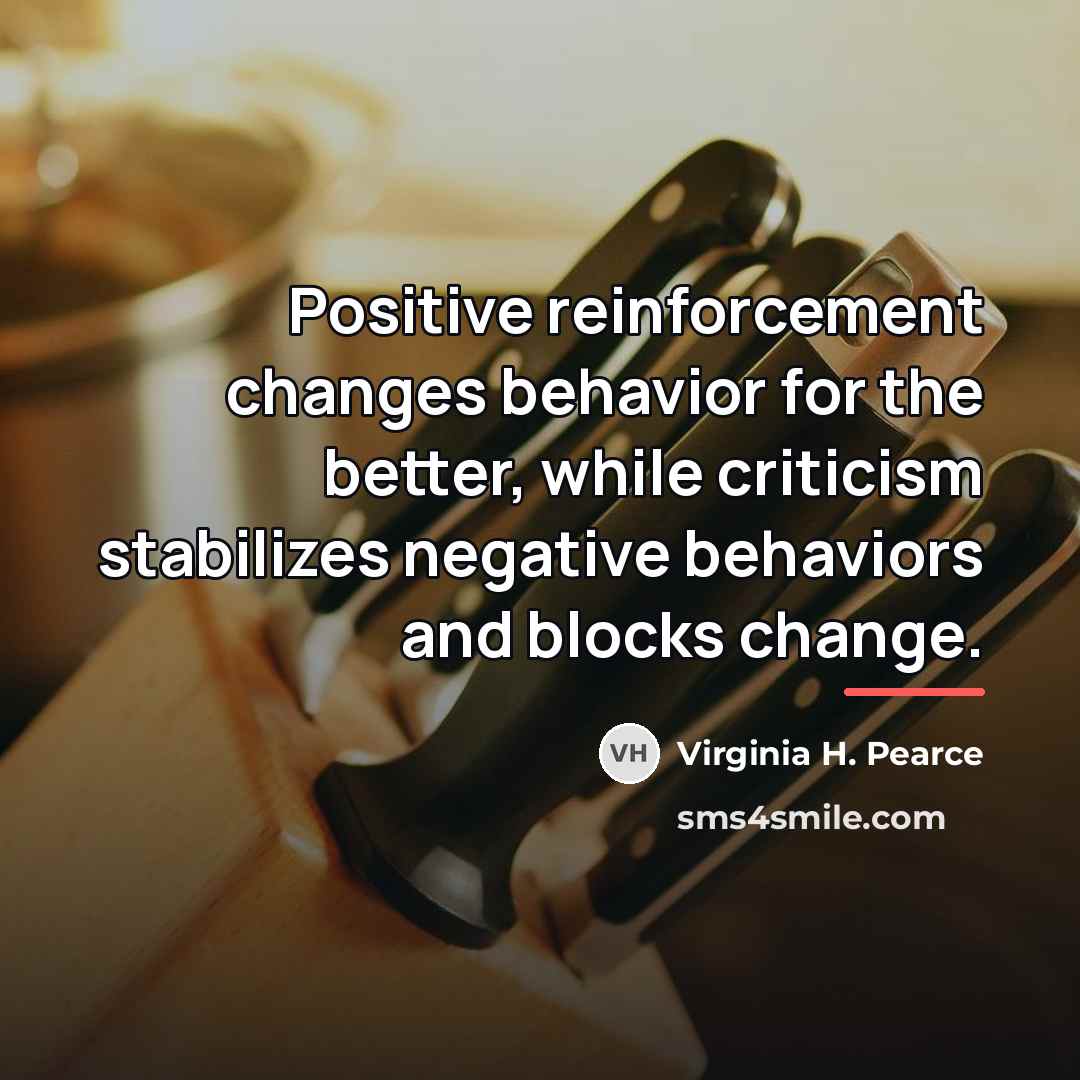 “Positive reinforcement changes behavior for the better, while criticism stabilizes…” quote by Virginia H. Pearce