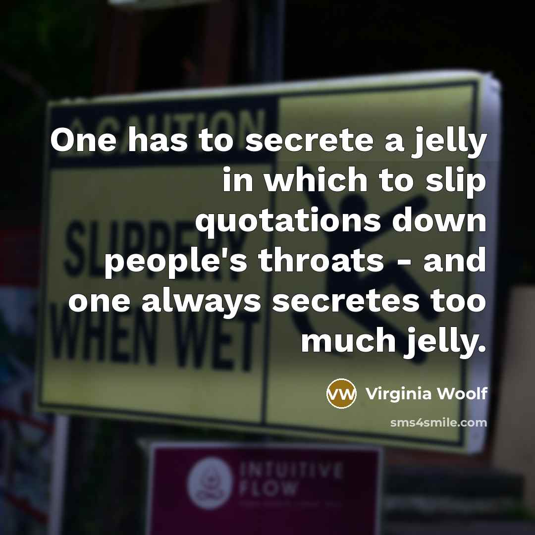 “One has to secrete a jelly in which to slip…” quote by Virginia Woolf