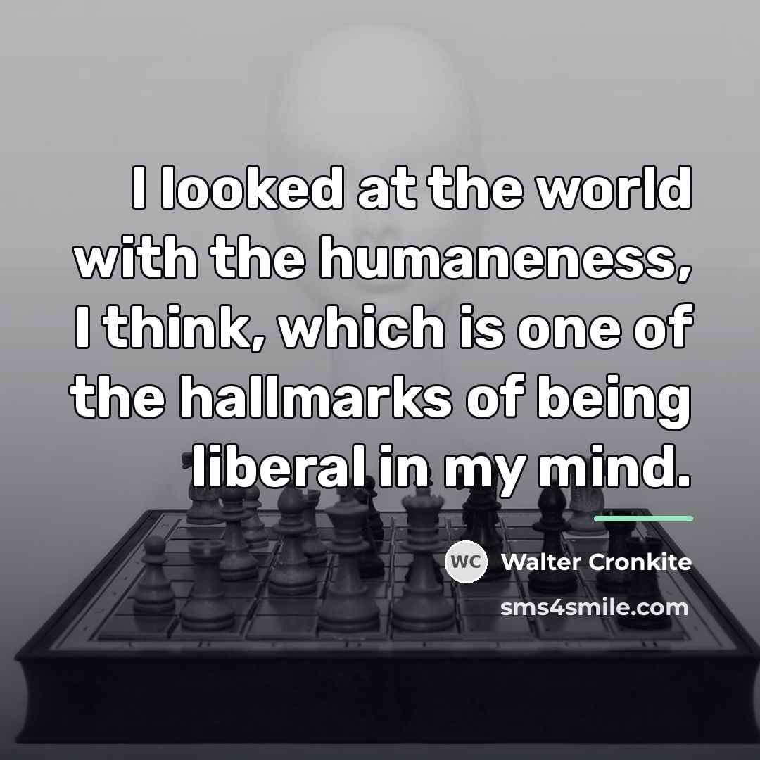 “I looked at the world with the humaneness, I think,…” quote by Walter Cronkite