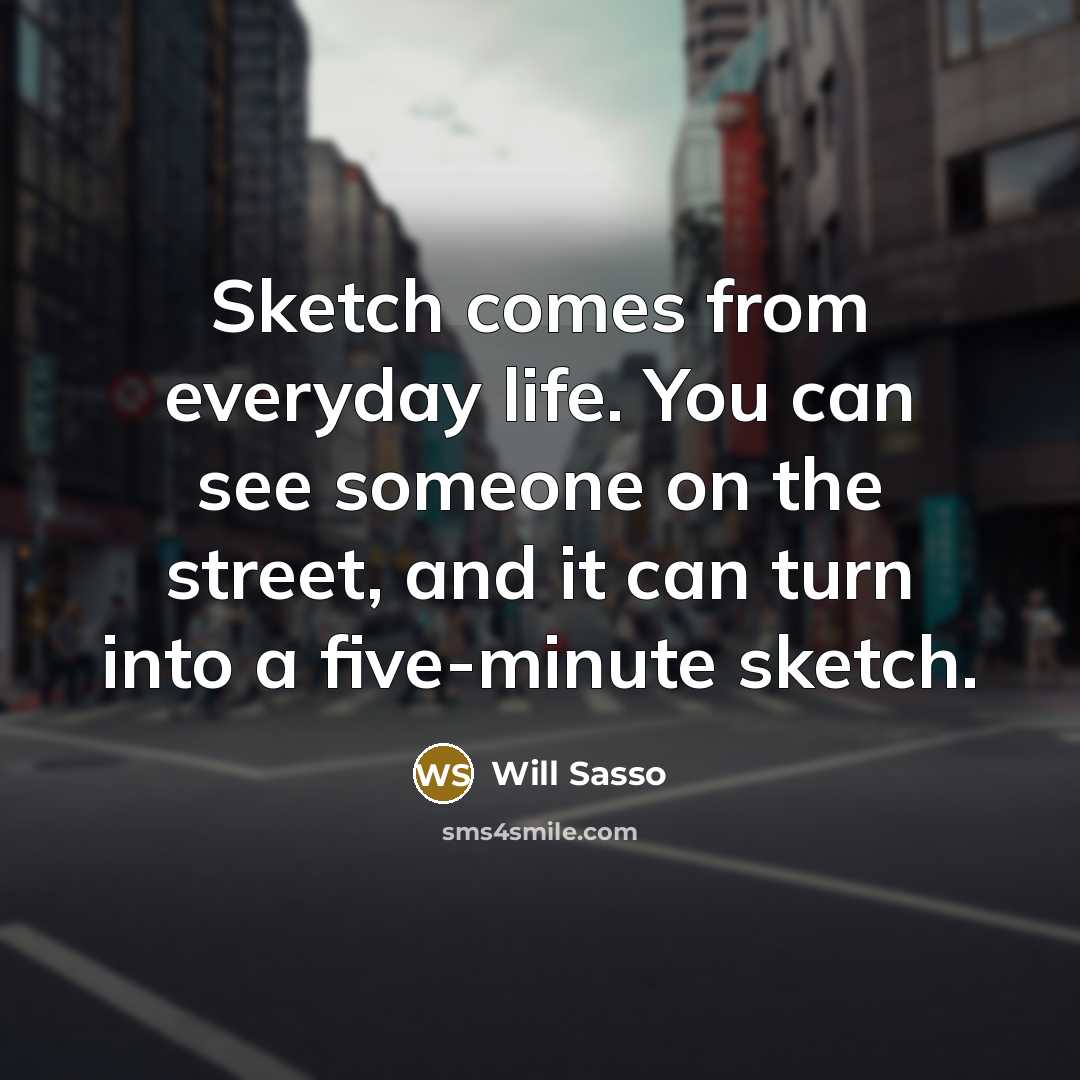 “Sketch comes from everyday life. You can see someone on…” quote by Will Sasso