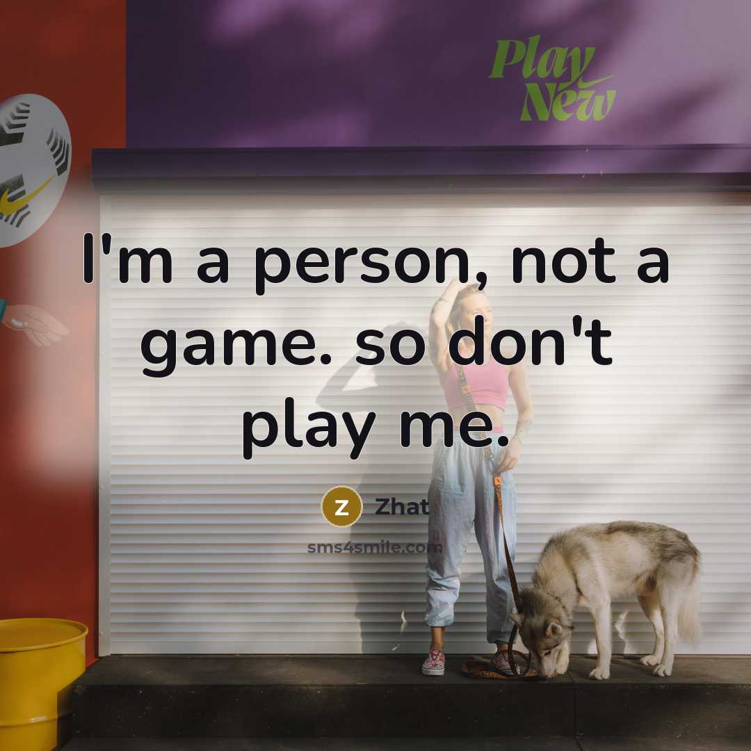 “I'm a person, not a game. so don't play me.” quote by Zhat
