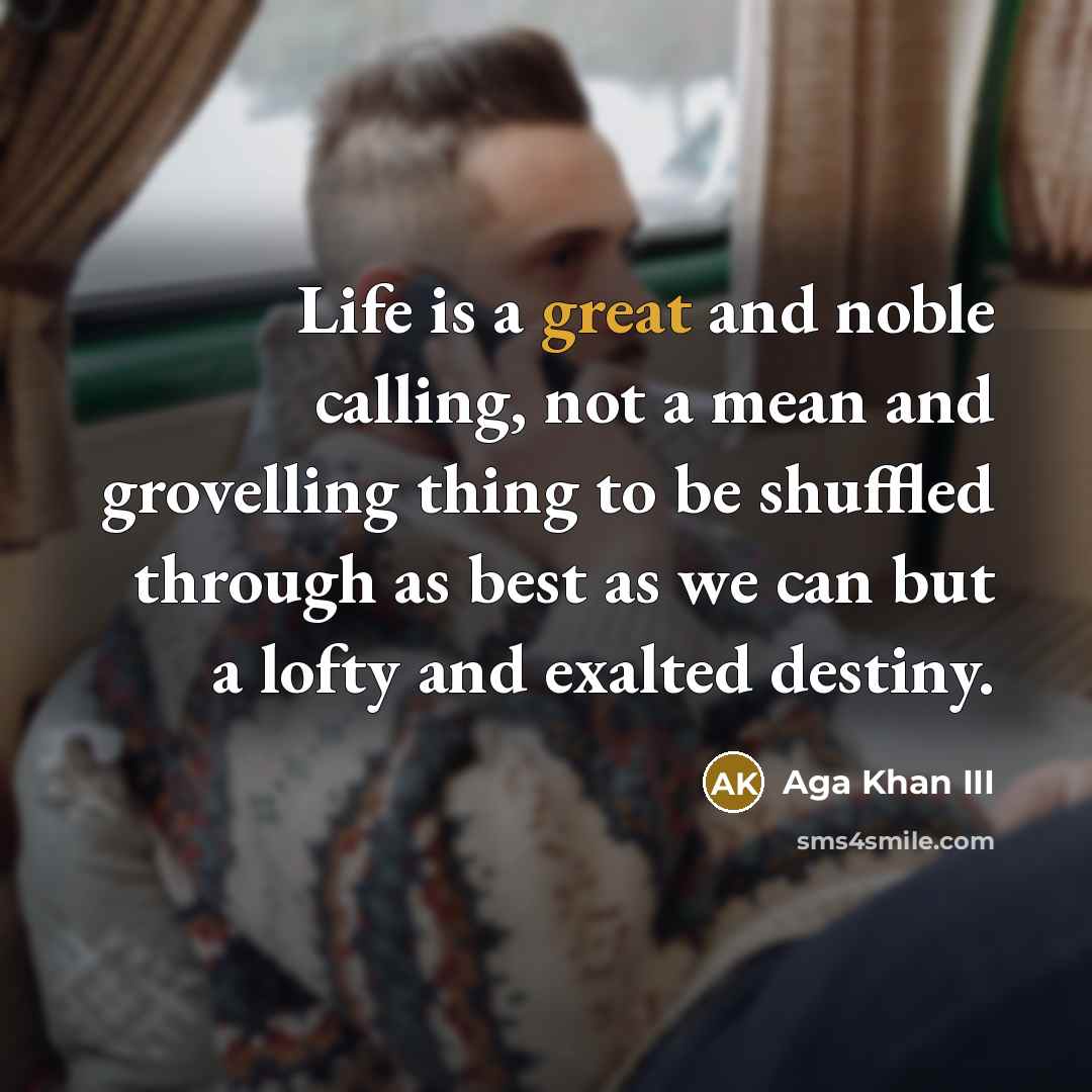 “Life is a great and noble calling, not a mean…” quote by Aga Khan III