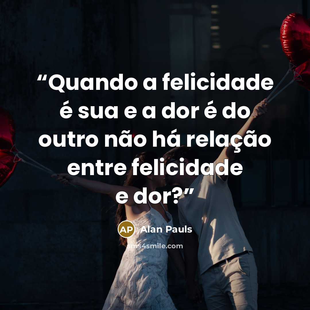 “Quando a felicidade é sua e a dor é do outro não há relação entre felicidade e dor?” quote by Alan Pauls
