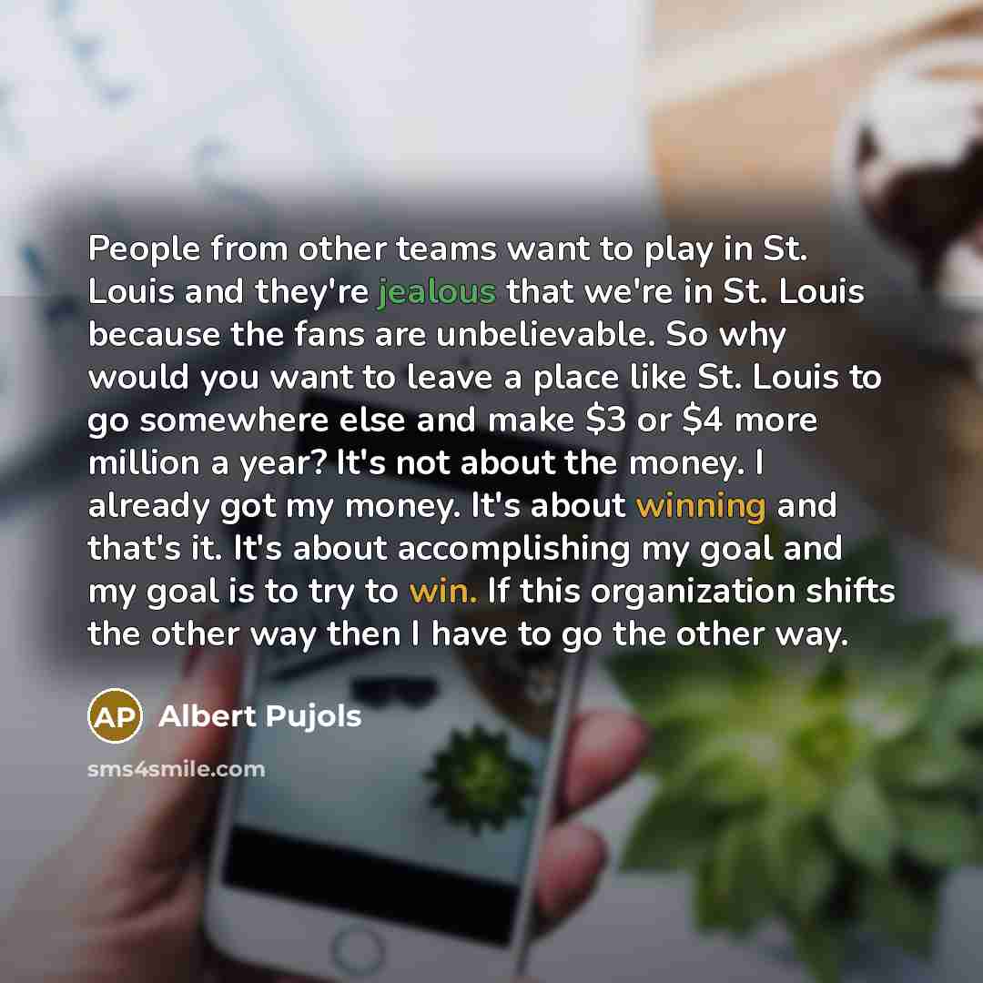 “People from other teams want to play in St. Louis…” quote by Albert Pujols