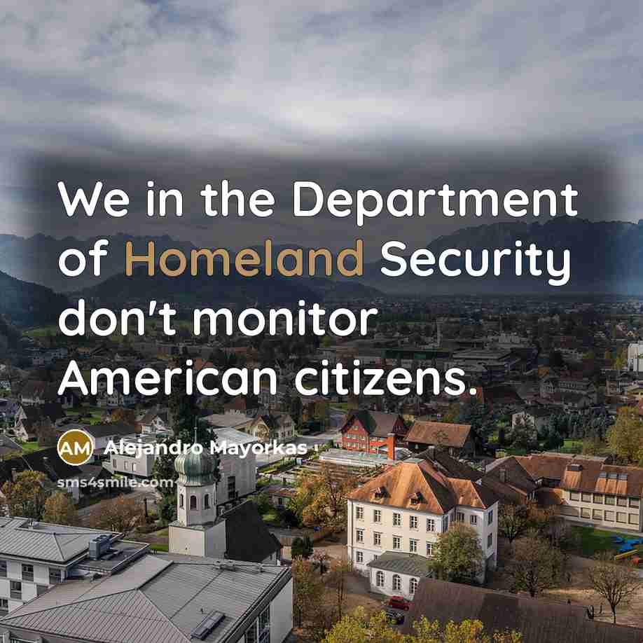 “We in the Department of Homeland Security don't monitor American…” quote by Alejandro Mayorkas