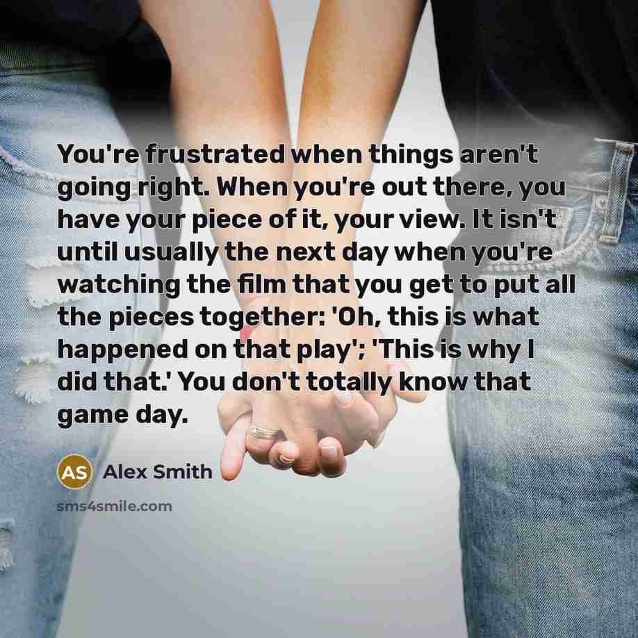 “You're frustrated when things aren't going right. When you're out…” quote by Alex Smith