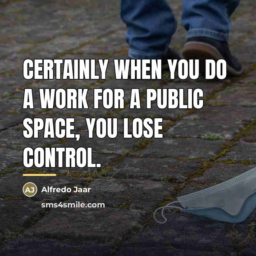 “Certainly when you do a work for a public space,…” quote by Alfredo Jaar