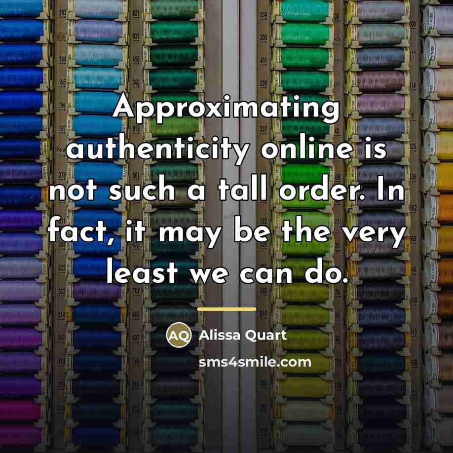 “Approximating authenticity online is not such a tall order. In…” quote by Alissa Quart