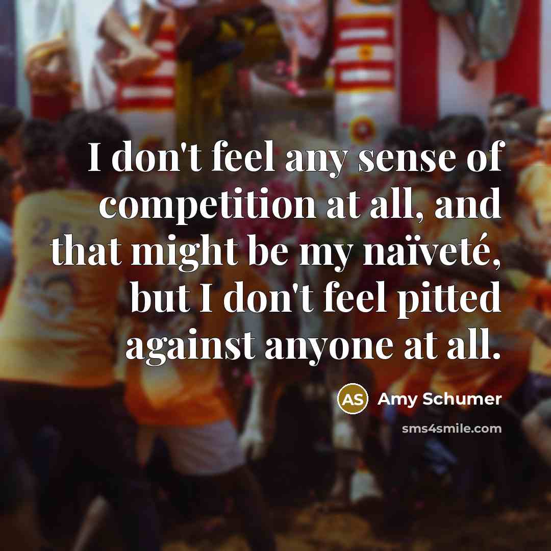 “I don't feel any sense of competition at all, and…” quote by Amy Schumer