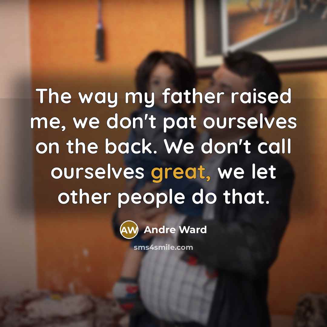 “The way my father raised me, we don't pat ourselves…” quote by Andre Ward