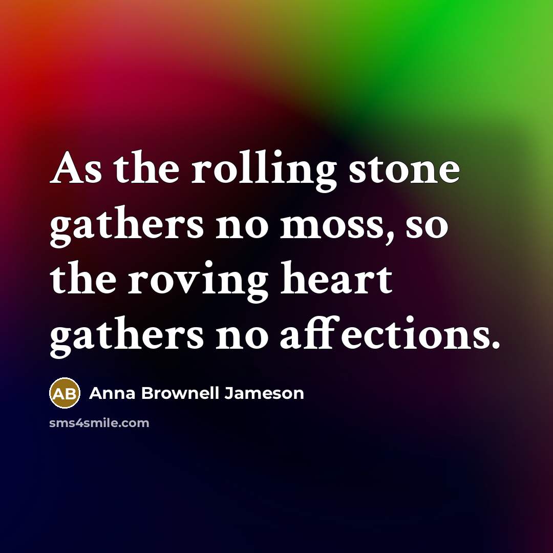 “As the rolling stone gathers no moss, so the roving…” quote by Anna Brownell Jameson