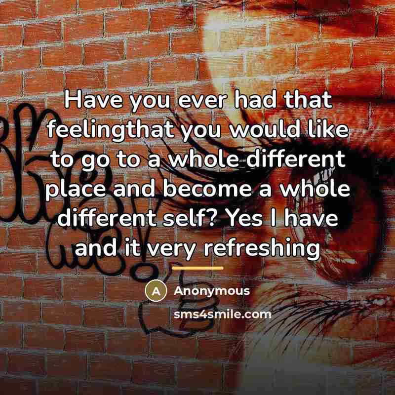 “Have you ever had that feelingthat you would like to…” quote by Anonymous