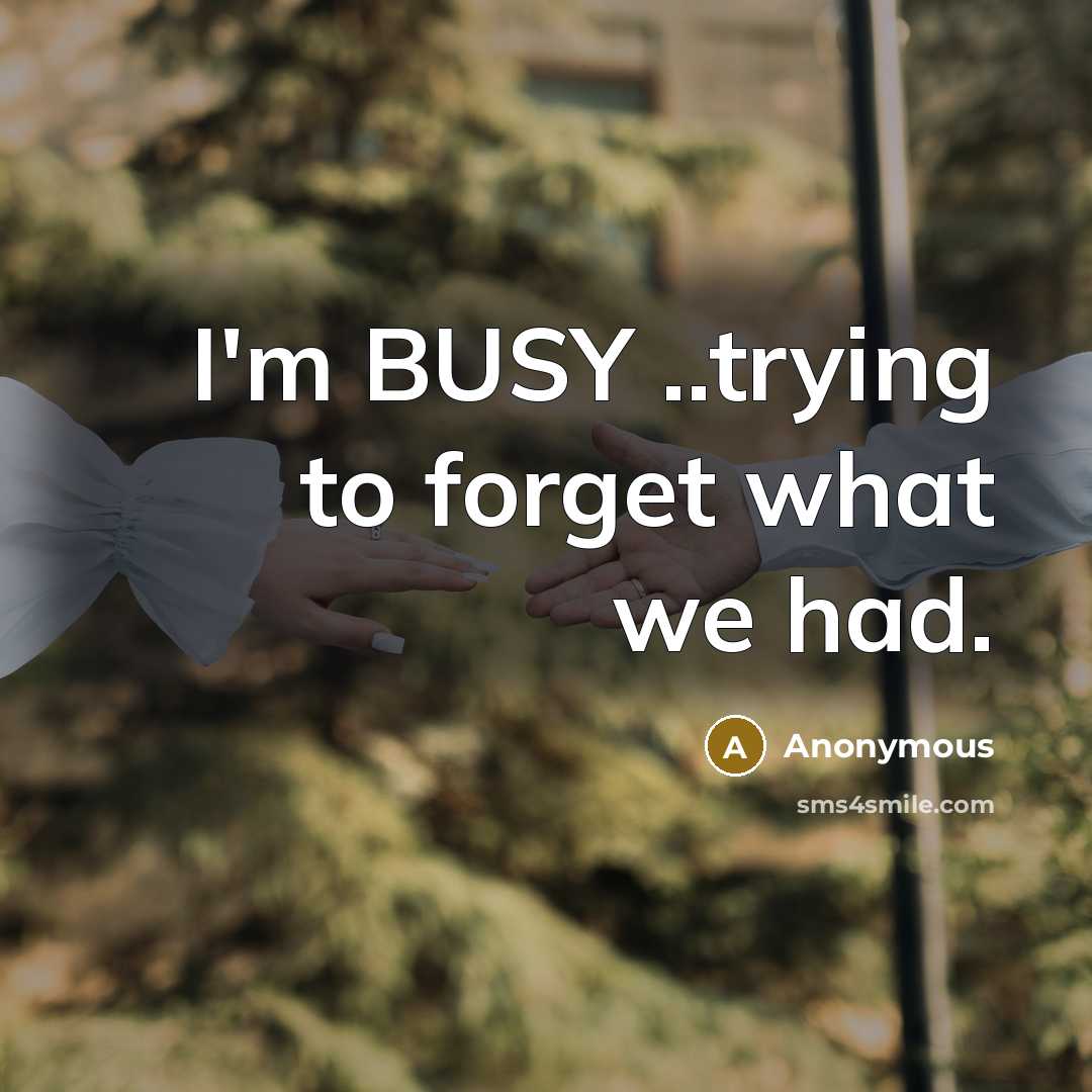 “I'm BUSY ..trying to forget what we had.…” quote by Anonymous