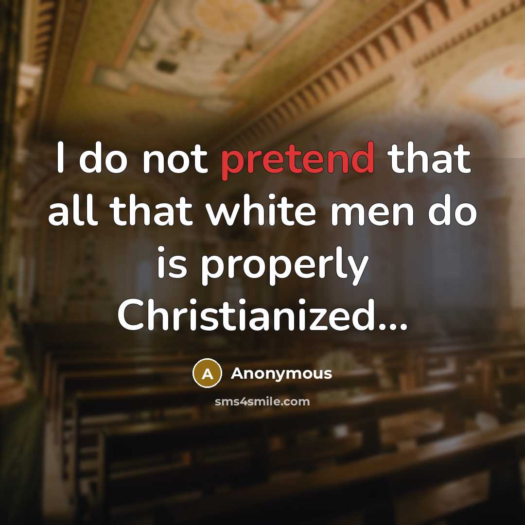 “I do not pretend that all that white men do is properly Christianized...” quote by Anonymous