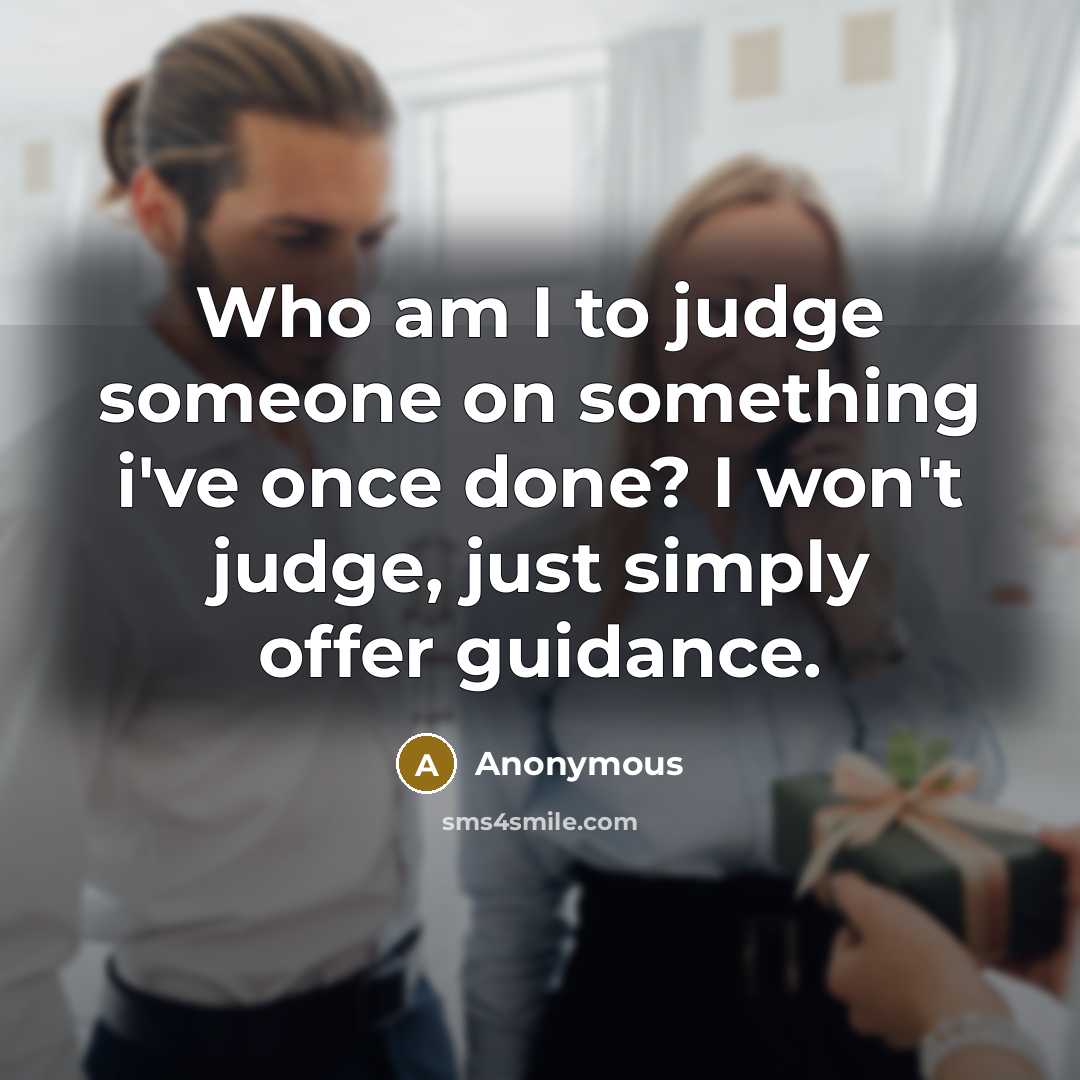 “Who am I to judge someone on something i've once done? I won't judge, just simply offer guidance.” quote by Anonymous