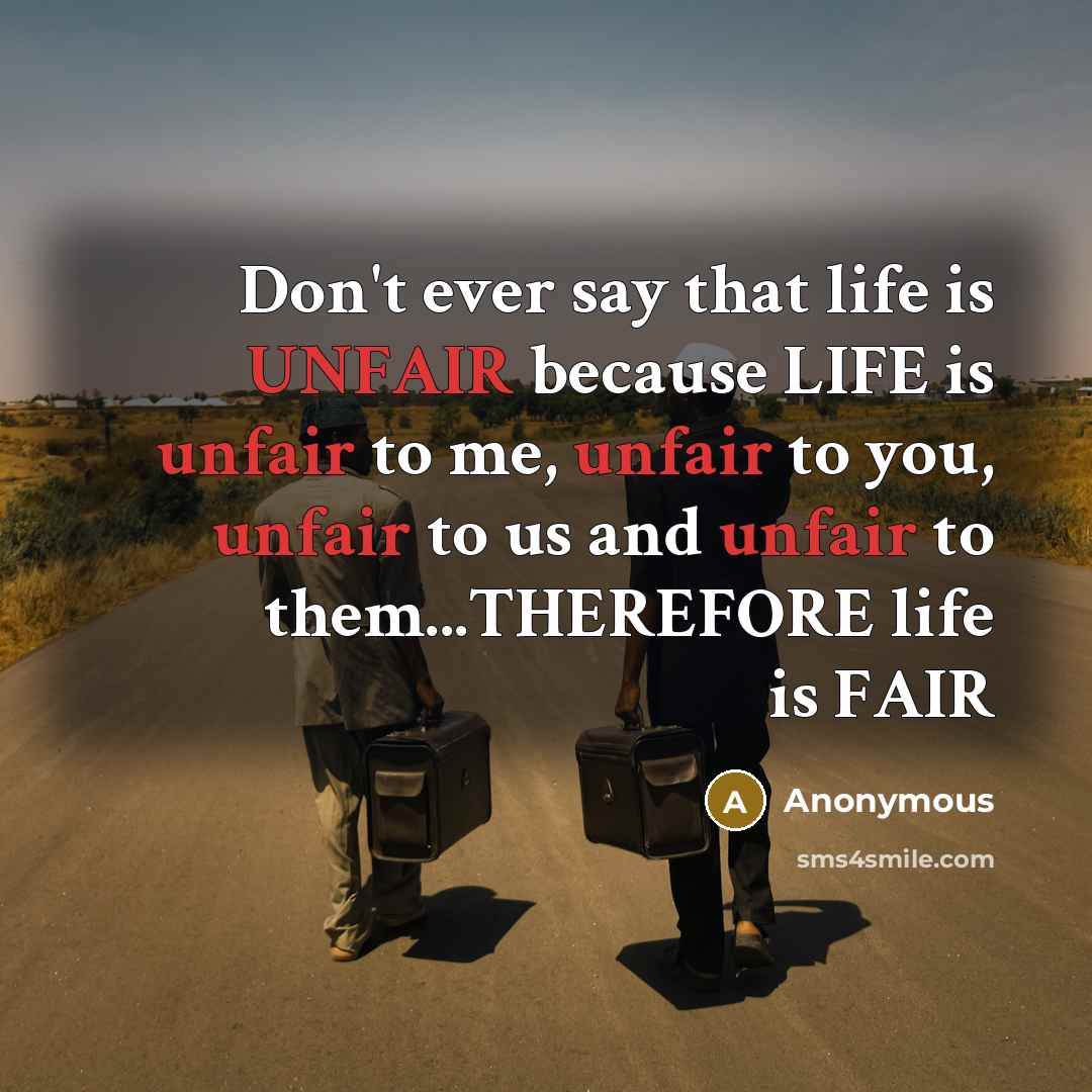 “Don't ever say that life is UNFAIR because LIFE is…” quote by Anonymous