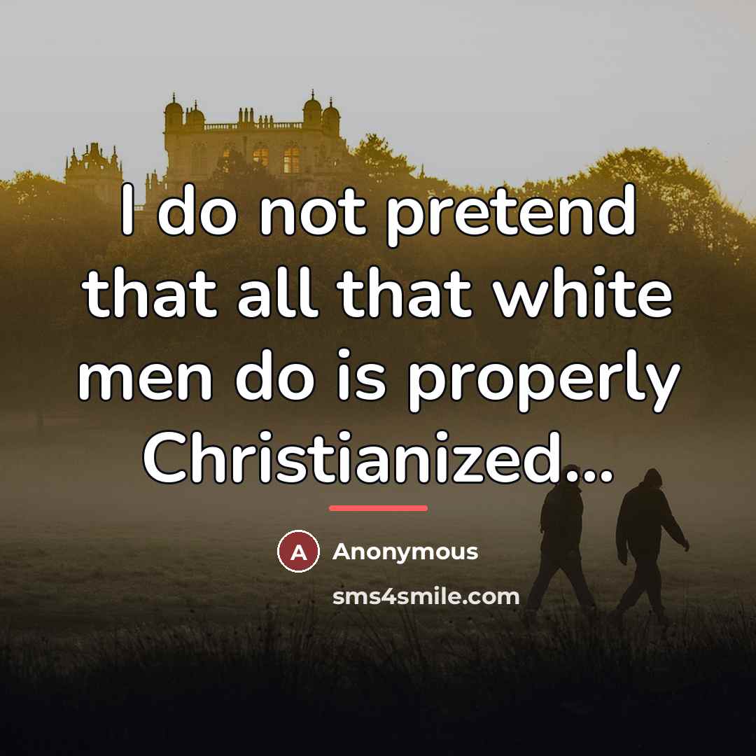 “I do not pretend that all that white men do…” quote by Anonymous