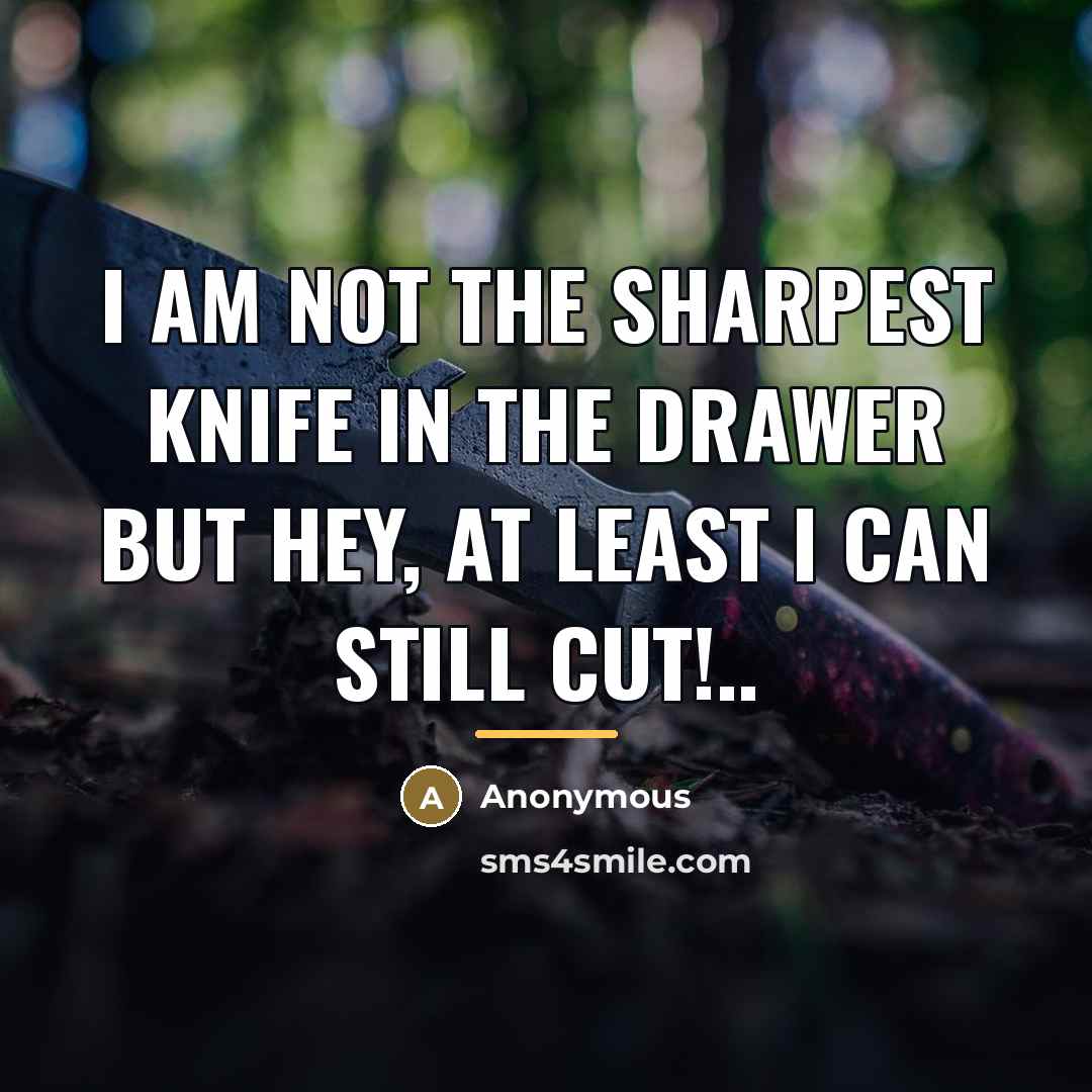 “I am not the sharpest knife in the drawer but…” quote by Anonymous