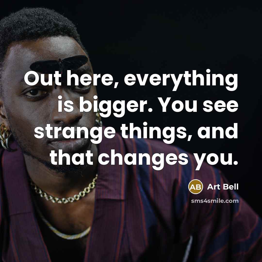 “Out here, everything is bigger. You see strange things, and that changes you.” quote by Art Bell