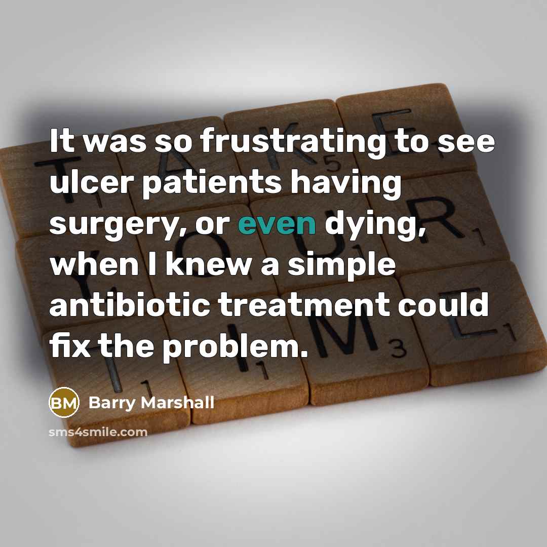 “It was so frustrating to see ulcer patients having surgery,…” quote by Barry Marshall