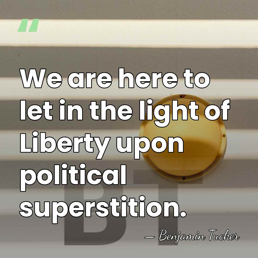 We are here to let in the light of Liberty upon political&hellip; - Benjamin Tucker