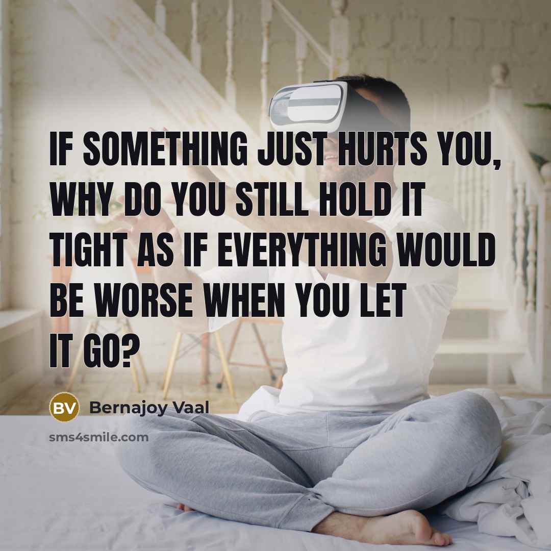 “If something just hurts you, why do you still hold…” quote by Bernajoy Vaal