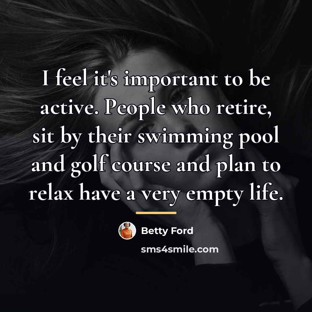“I feel it's important to be active. People who retire,…” quote by Betty Ford