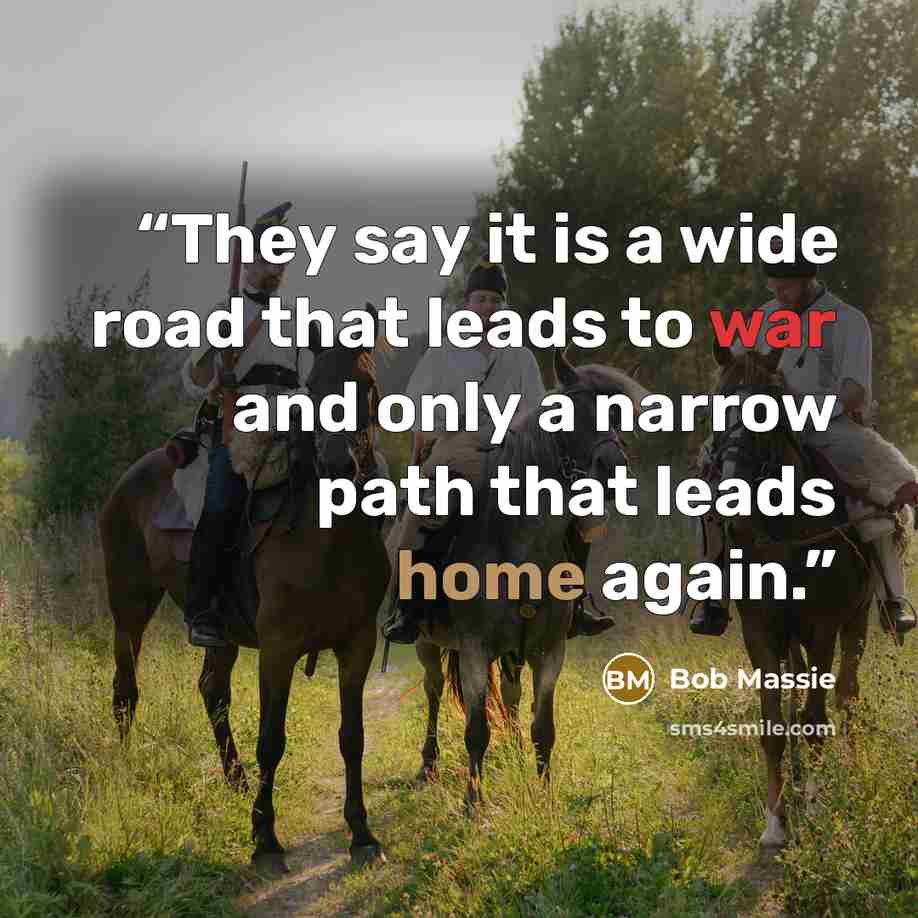 “They say it is a wide road that leads to war and only a narrow path that leads home again.” quote by Bob Massie