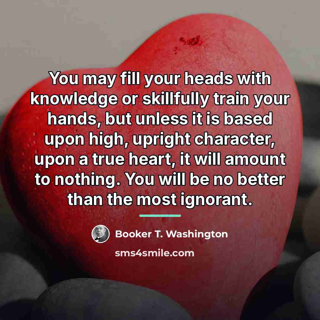 “You may fill your heads with knowledge or skillfully train…” quote by Booker T. Washington