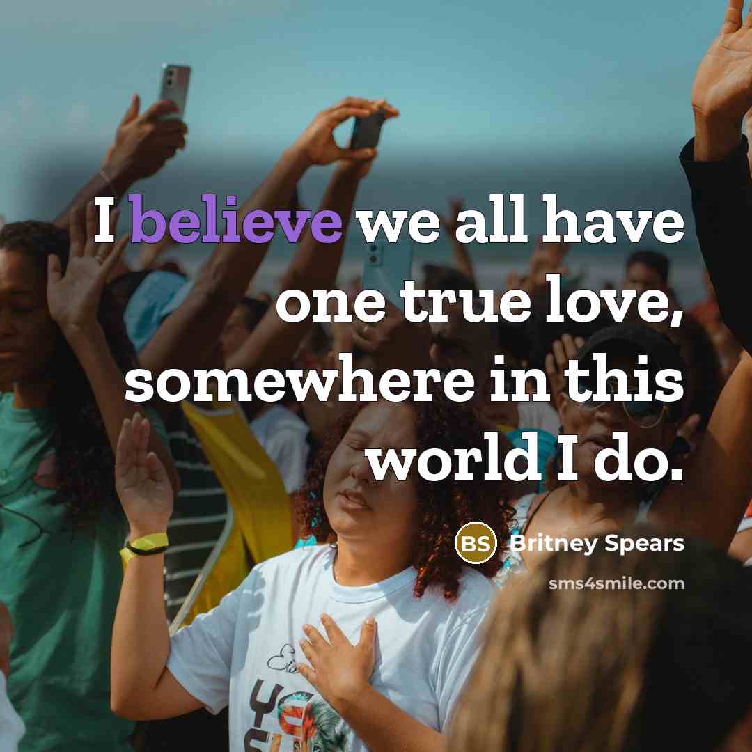 “I believe we all have one true love, somewhere in…” quote by Britney Spears
