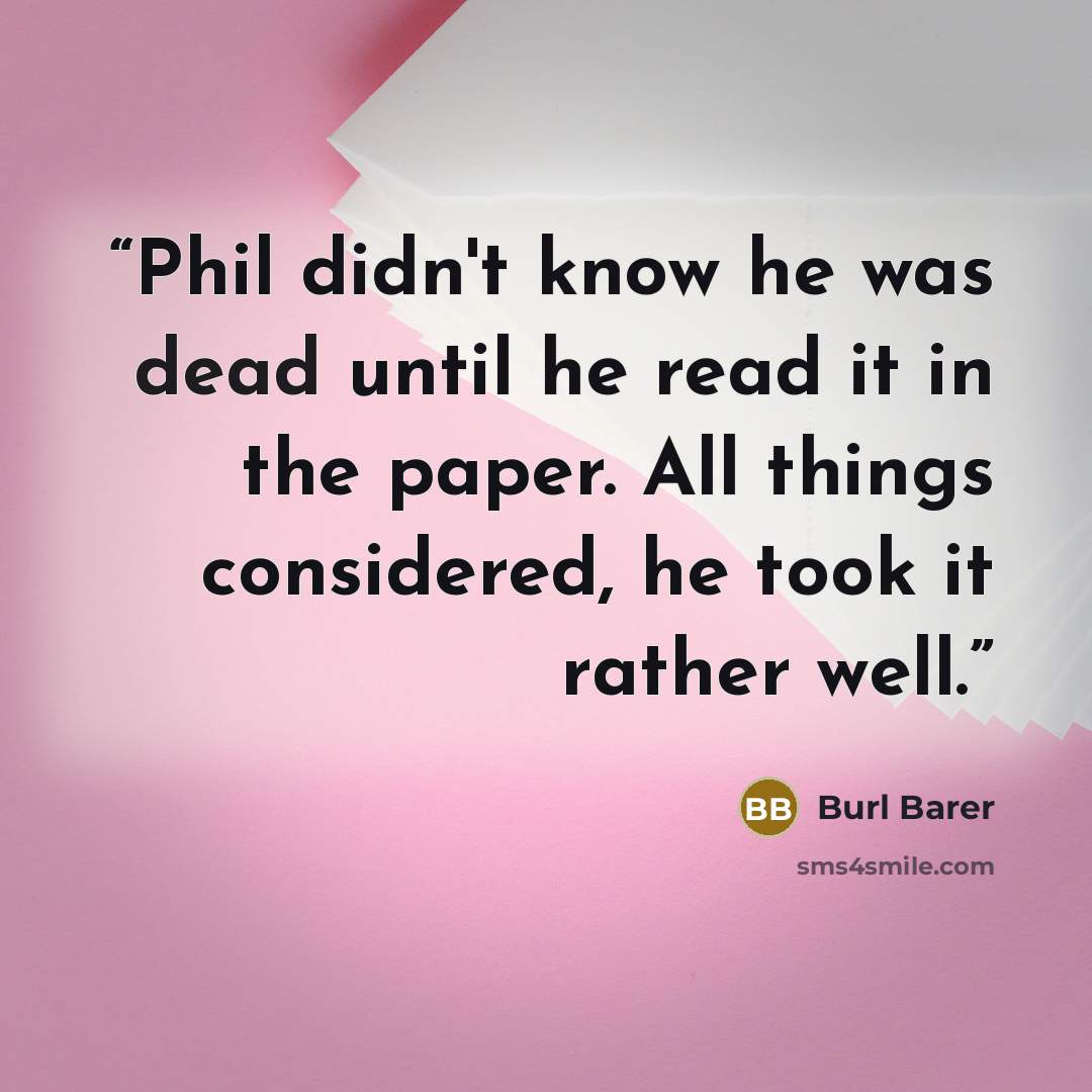 “Phil didn't know he was dead until he read it in the paper. All things considered, he took it rather well.” quote by Burl Barer