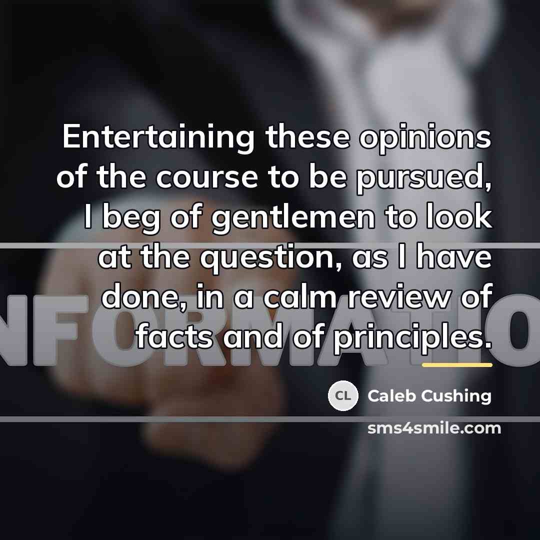 “Entertaining these opinions of the course to be pursued, I…” quote by Caleb Cushing