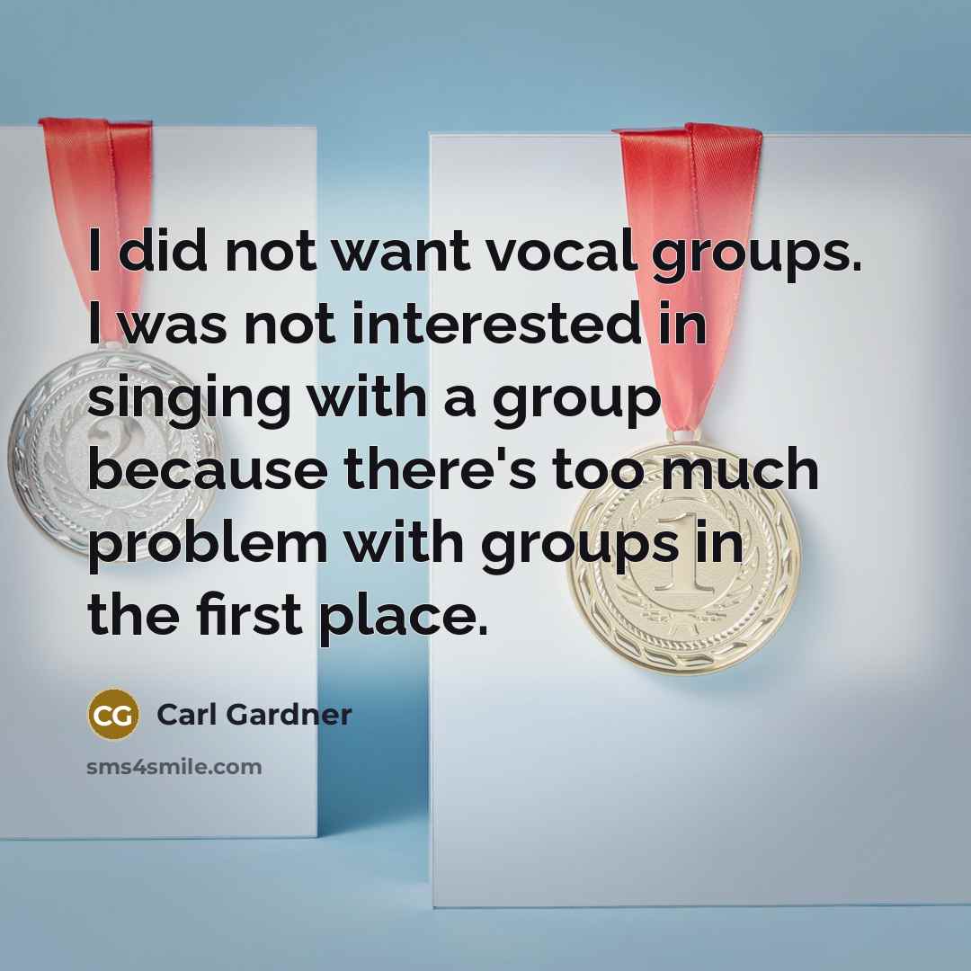 “I did not want vocal groups. I was not interested…” quote by Carl Gardner