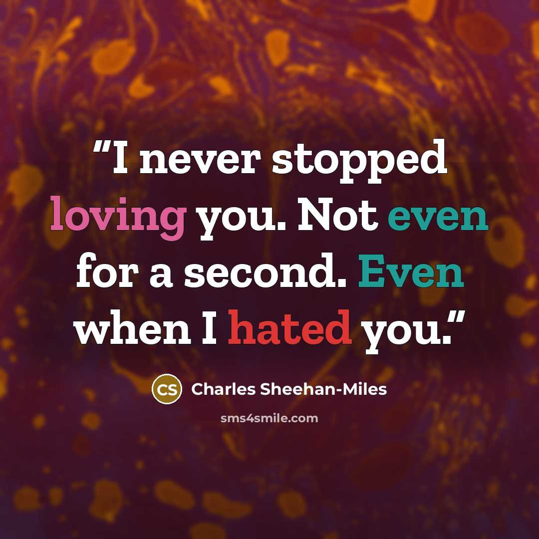 “I never stopped loving you. Not even for a second. Even when I hated you.” quote by Charles Sheehan-Miles