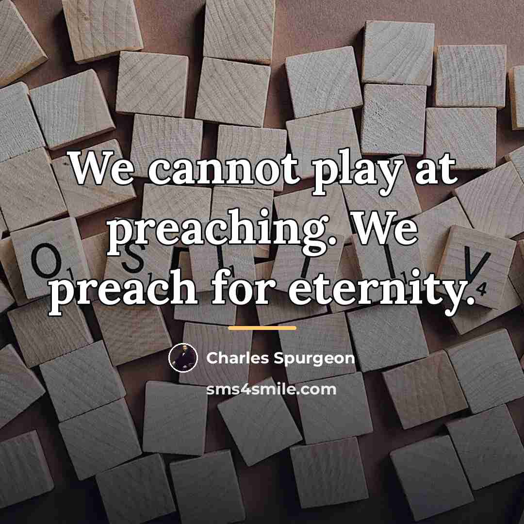 “We cannot play at preaching. We preach for eternity.…” quote by Charles Spurgeon