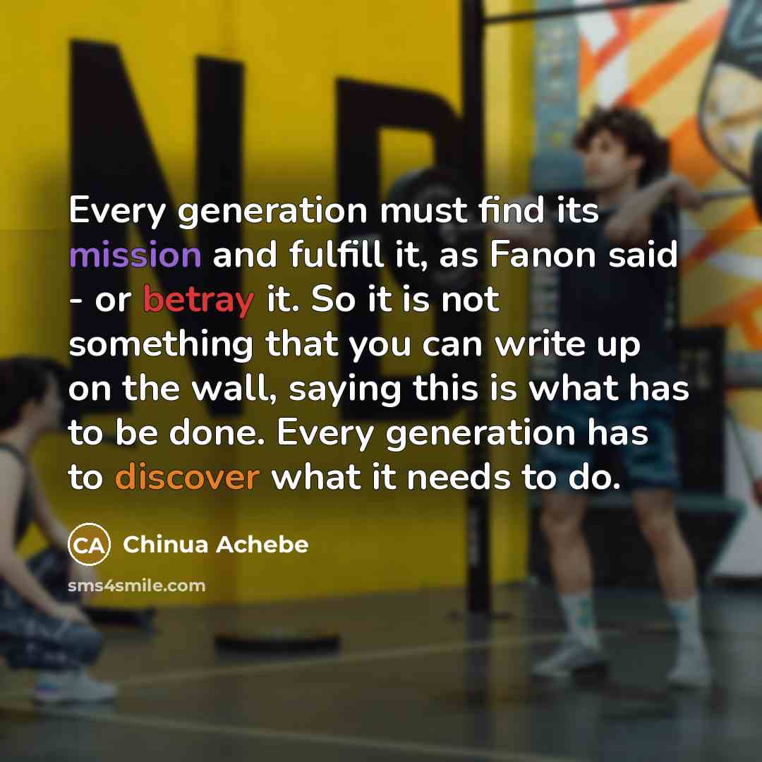 “Every generation must find its mission and fulfill it, as…” quote by Chinua Achebe