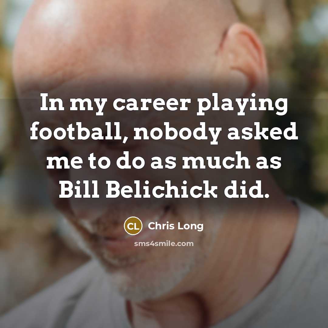 “In my career playing football, nobody asked me to do as much as Bill Belichick did.” quote by Chris Long