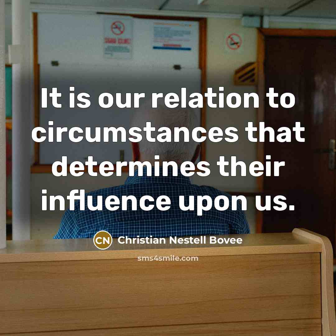 “It is our relation to circumstances that determines their influence…” quote by Christian Nestell Bovee