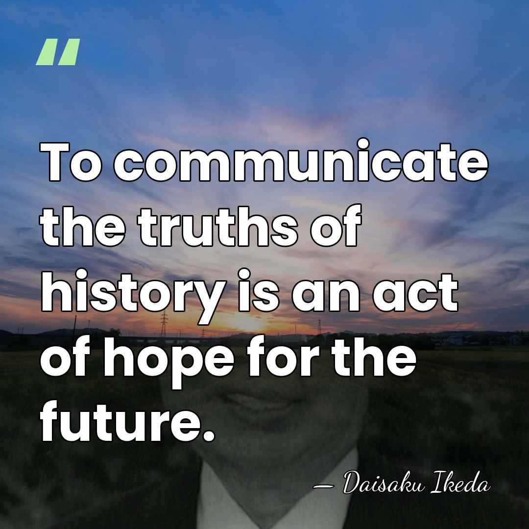 To communicate the truths of history is an act of hope for&hellip; - Daisaku Ikeda