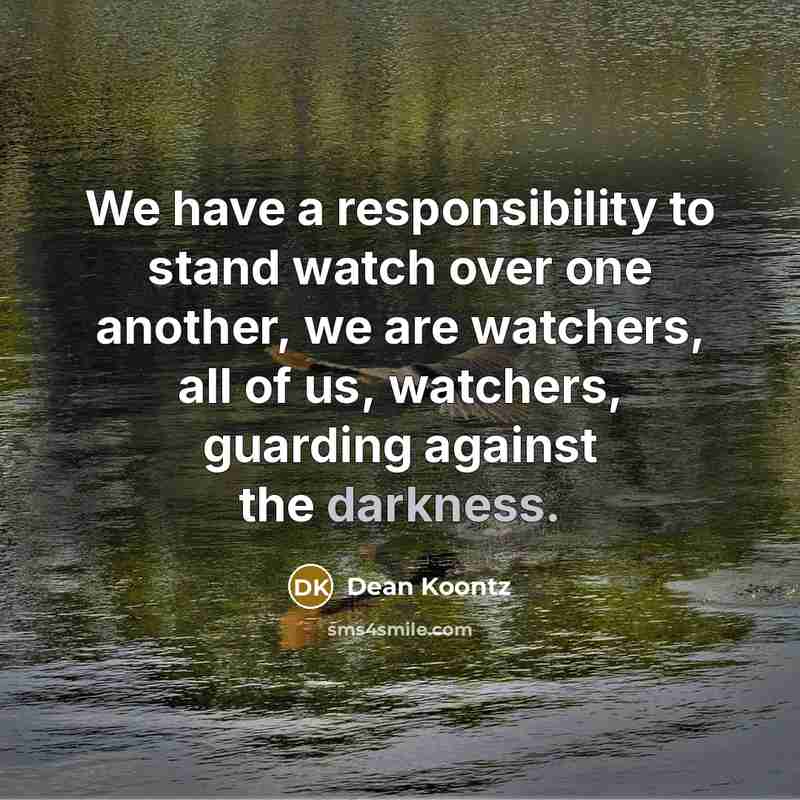 “We have a responsibility to stand watch over one another,…” quote by Dean Koontz