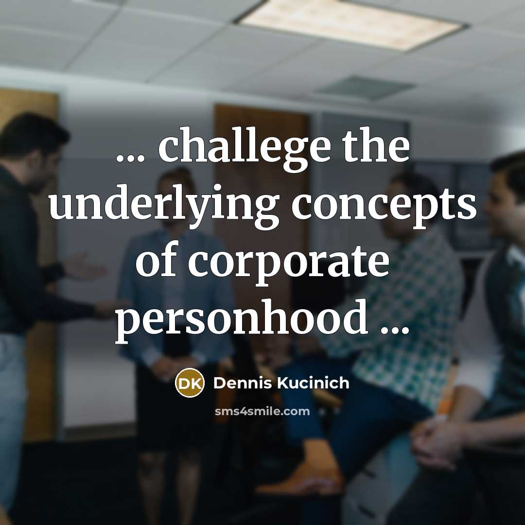 “... challege the underlying concepts of corporate personhood ...…” quote by Dennis Kucinich