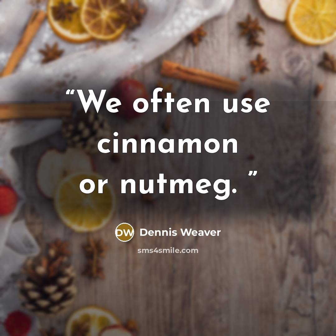 “We often use cinnamon or nutmeg.” quote by Dennis Weaver