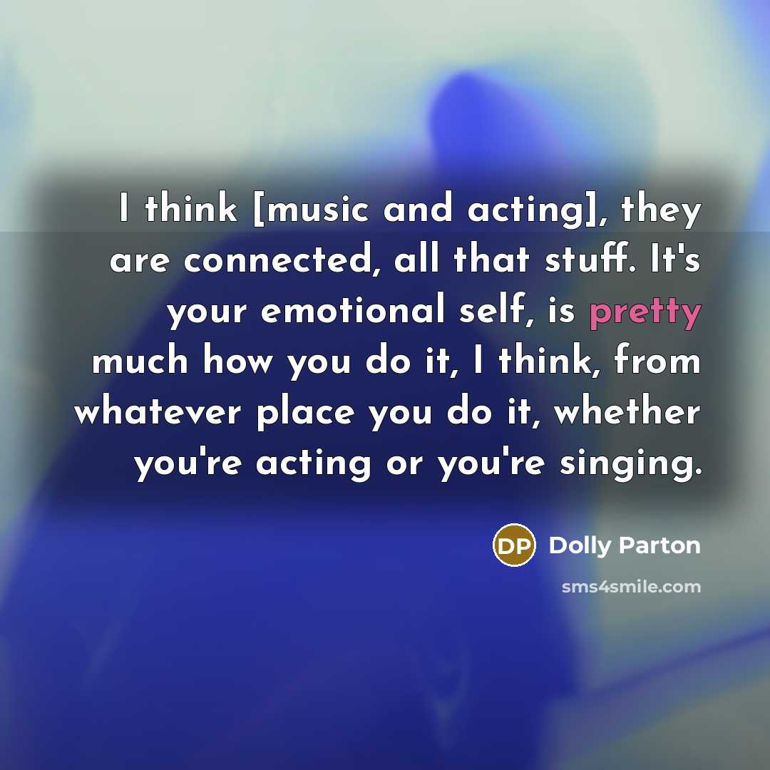“I think [music and acting], they are connected, all that…” quote by Dolly Parton