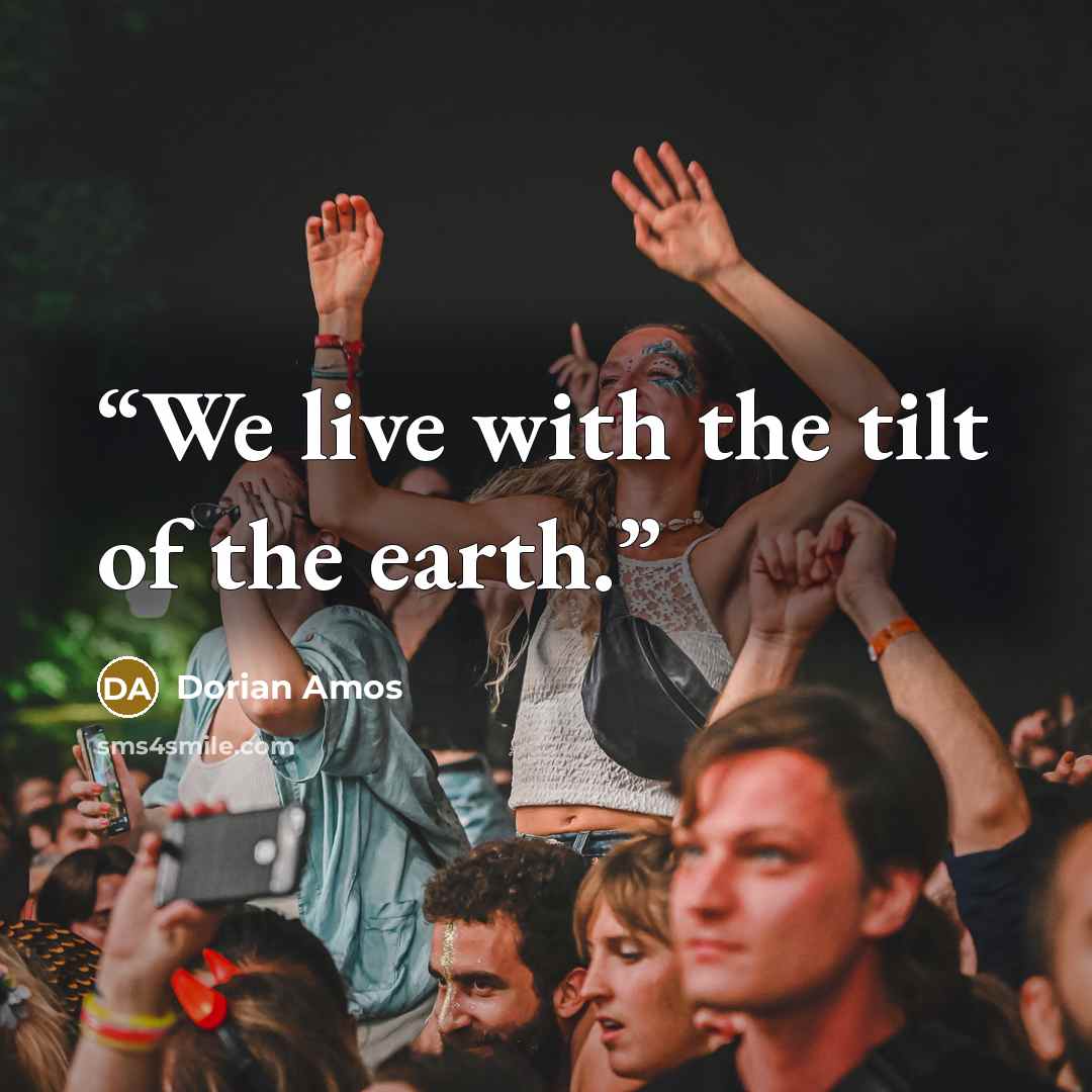 “We live with the tilt of the earth.” quote by Dorian Amos