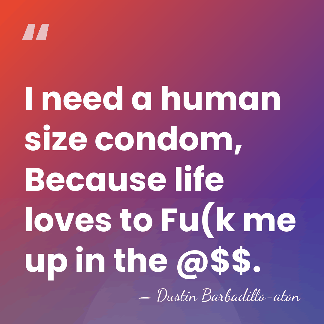 I need a human size condom, Because life loves to Fu(k me&hellip; - Dustin Barbadillo-aton