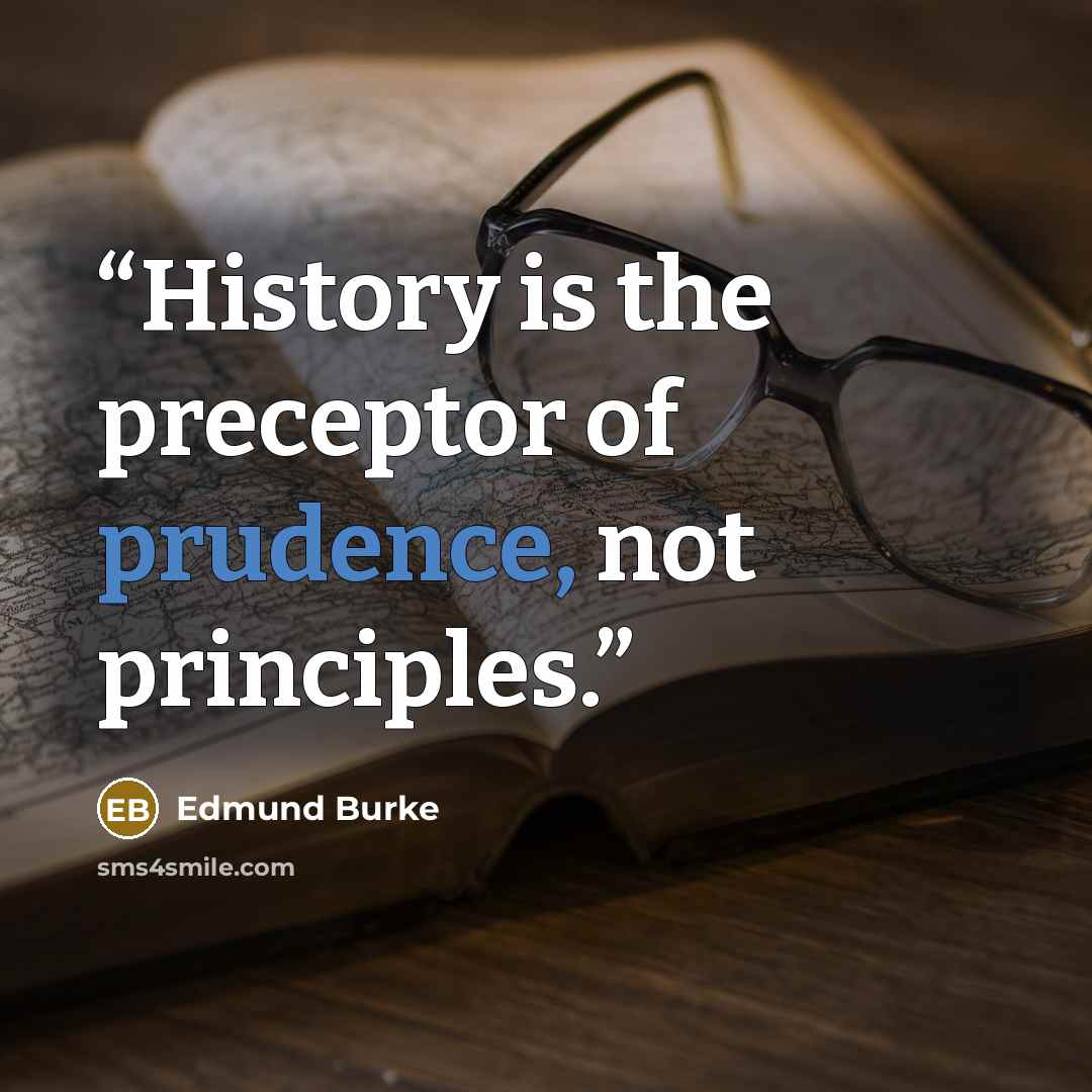 “History is the preceptor of prudence, not principles.” quote by Edmund Burke
