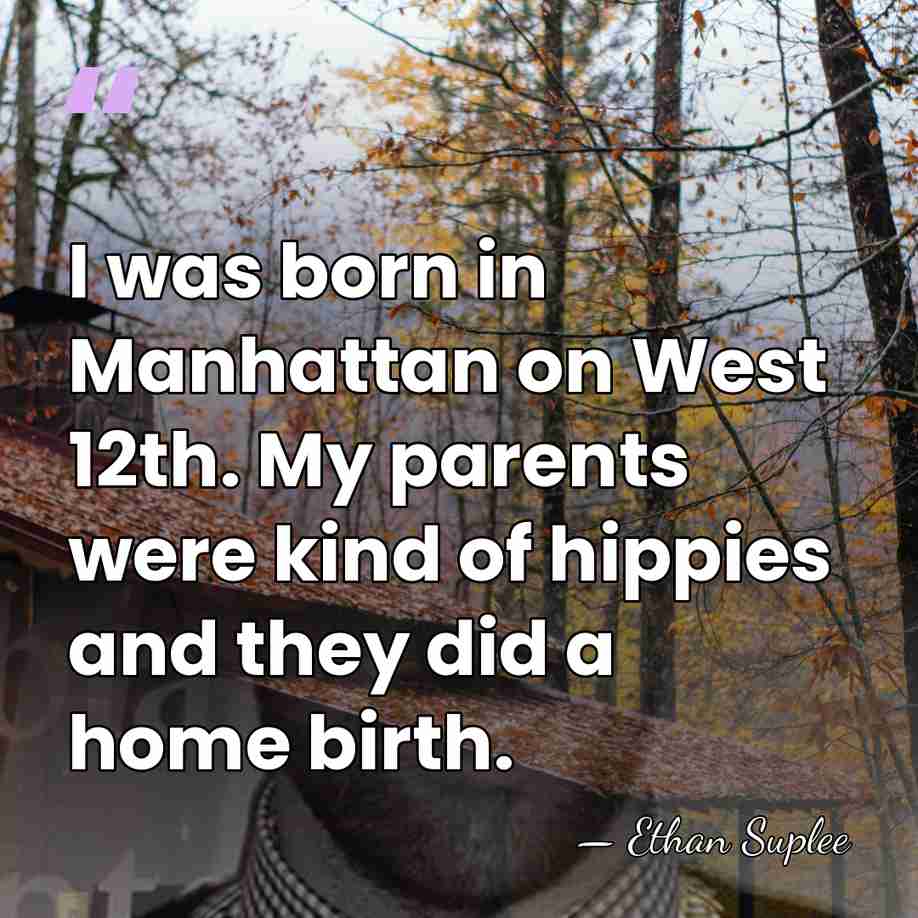 I was born in Manhattan on West 12th. My parents were kind&hellip; - Ethan Suplee