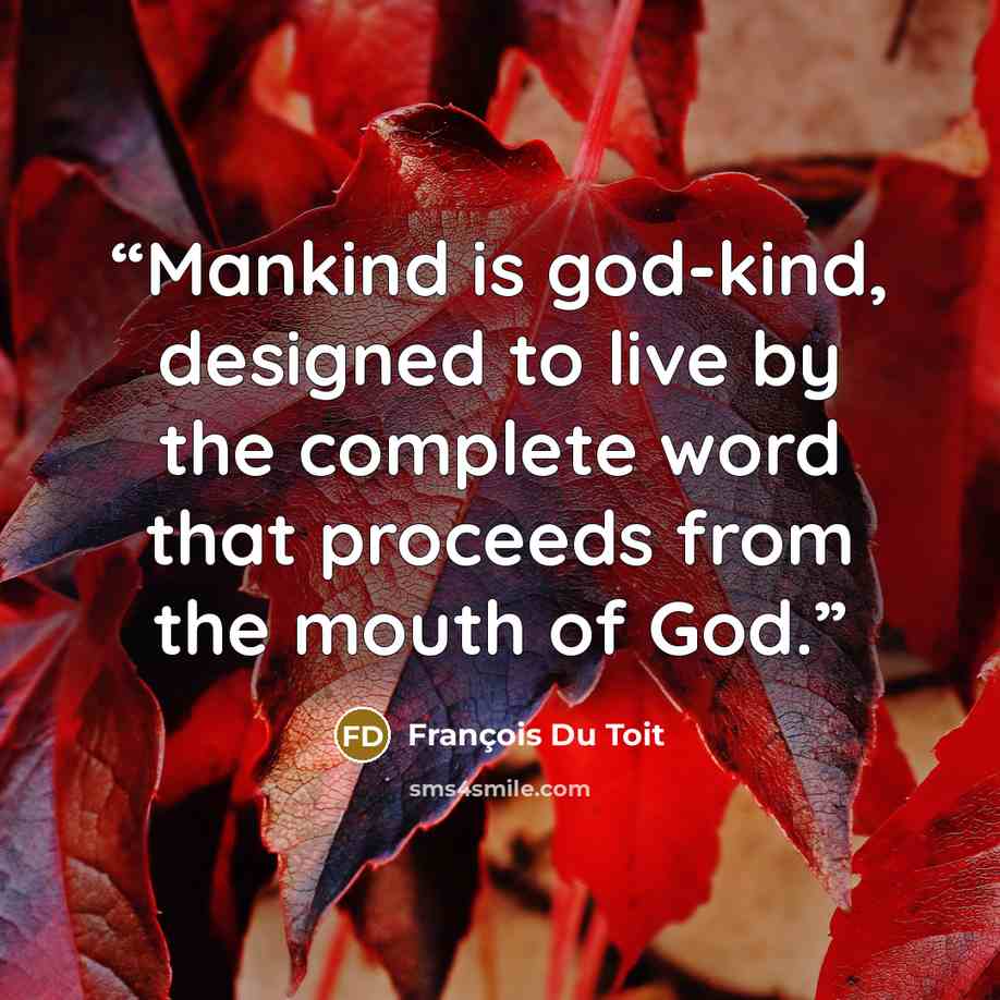 “Mankind is god-kind, designed to live by the complete word that proceeds from the mouth of God.” quote by François Du Toit