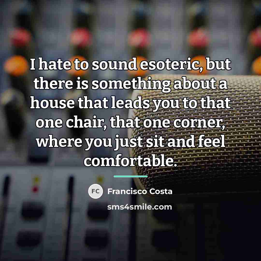 “I hate to sound esoteric, but there is something about…” quote by Francisco Costa